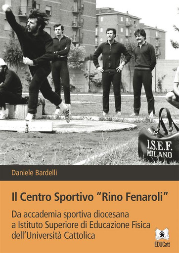 IL CENTRO SPORTIVO 'RINO FENAROLI'. DA ACCADEMIA SPORTIVA DIOCESANA A ISTITUTO SUPERIORE DI EDUCAZIONE FISICA DELL'UNIVERSITÀ CATTOLICA