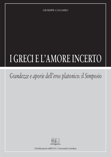 I GRECI E L'AMORE INCERTO. GRANDEZZE E APORIE DELL'EROS PLATONICO: IL SIMPOSIO